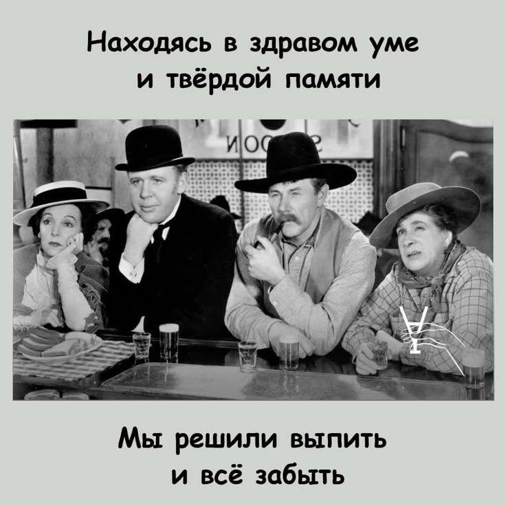 Находясь в здравом уме и твёрдой памяти Мы решили выпить и всё забыть