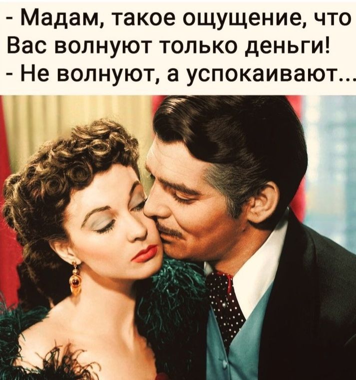 - Мадам, такое ощущение, что Вас волнуют только деньги! - Не волнуют, а успокаивают...