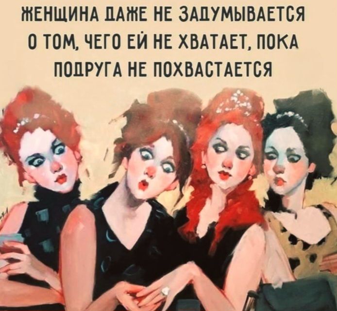 ЖЕНЩИНА ДАЖЕ НЕ ЗАДУМЫВАЕТСЯ О ТОМ, ЧЕГО ЕЙ НЕ ХВАТАЕТ, ПОКА ПОДРУГА НЕ ПОХВАСТАЕТСЯ