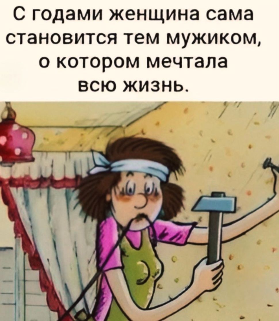 С годами женщина сама становится тем мужиком, о котором мечтала всю жизнь.