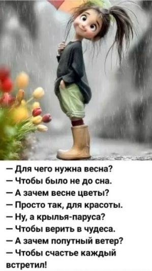 - Для чего нужна весна?
- Чтобы было не до сна.
- А зачем весне цветы?
- Просто так, для красоты.
- Ну, а крылья-паруса?
- Чтобы верить в чудеса.
- А зачем попутный ветер?
- Чтобы счастье каждый встретил!