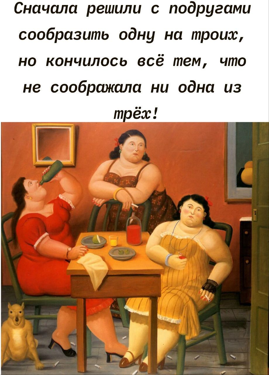Сначала решили с подругами сообразить одну на троих, но кончилось всё тем, что не сообразовала ни одна из трёх!