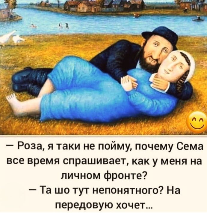 - Роза, я такой не пойму, почему Сема все время спрашивает, как у меня на личном фронте?\n- Та шо тут непонятного? На передовую хочет...