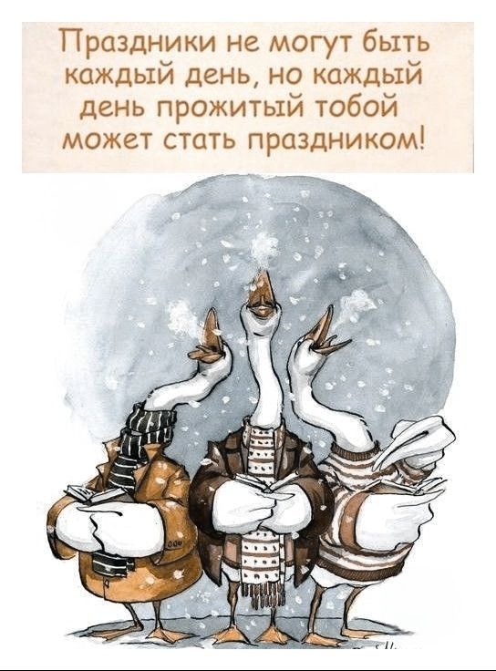 Праздники не могут быть каждый день, но каждый день прожитый тобой может стать праздником!