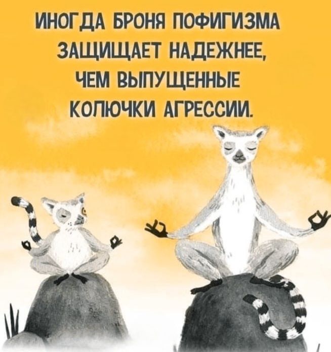 ИНОГДА БРОНЯ ПОФИГИЗМА ЗАЩИЩАЕТ НАДЕЖНЕЕ, ЧЕМ ВЫПУЩЕННЫЕ КОЛЮЧКИ АГРЕССИИ.