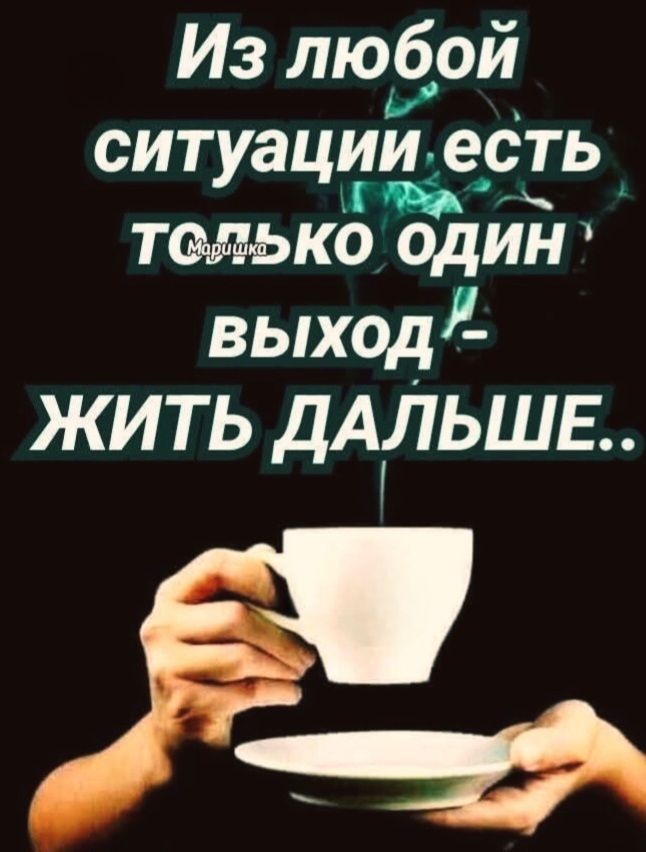 Из любой ситуации есть только один выход - жить дальше..