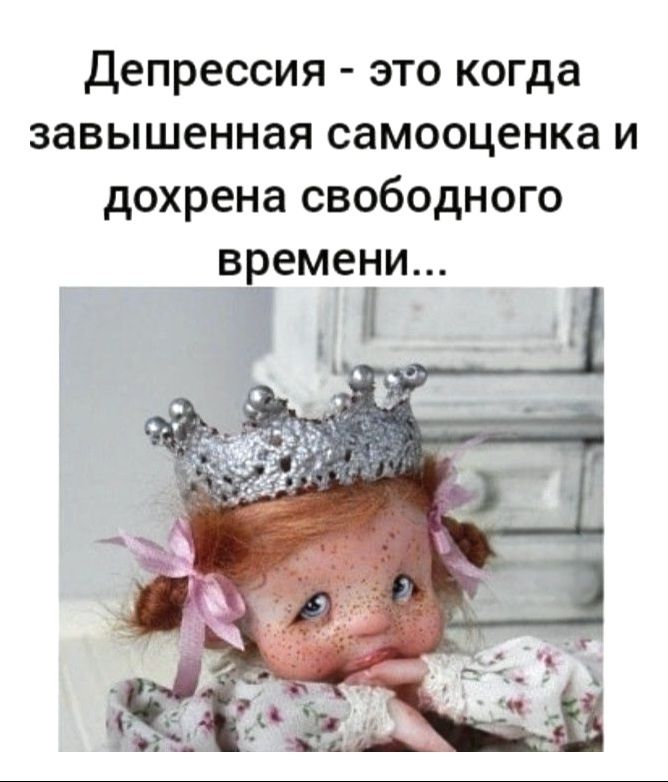 Депрессия - это когда завышенная самооценка и дохрена свободного времени...