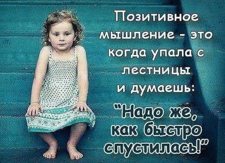 Позитивное мышление - это когда упала с лестницы и думаешь: 'Надо же, как быстро спустилась!'