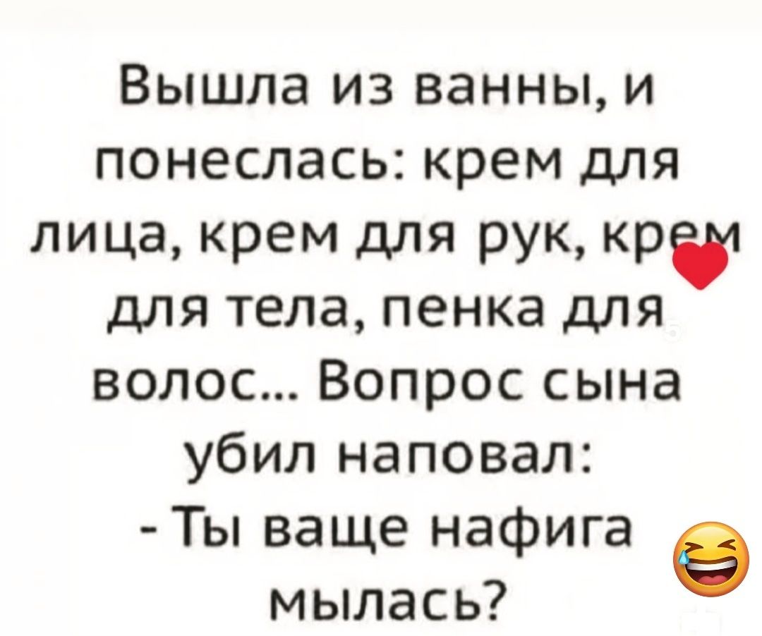 Вышла из ванной, и понеслась: крем для лица, крем для рук, крем для тела, пенка для волос... Вопрос сына убил наповал: - Ты ваще нафигура мылась?