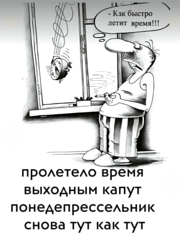 - Как быстро летит время!!!
пролетело время выходным капут понедепрессельник снова тут как тут