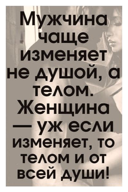 Мужчина чаще изменяет не душой, а телом. Женщина — уж если изменяет, то телом и от всей души!