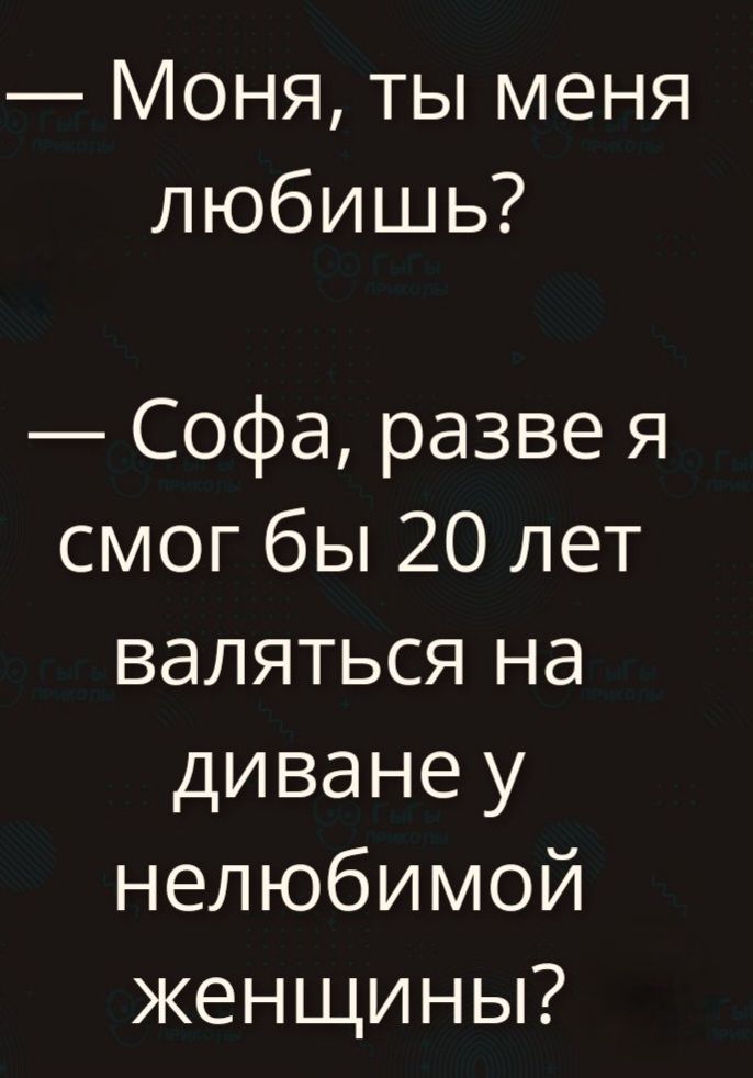 — Моня, ты меня любишь?
— Софа, разве я смог бы 20 лет валяться на диване у нелюбимой женщины?