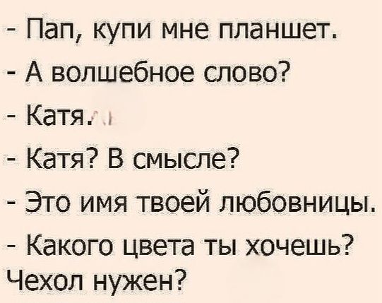 Пап, купи мне планшет. А волшебное слово? Катя. Катя? В смысле? Это имя твоей любовницы. Какого цвета ты хочешь? Чехол нужен?