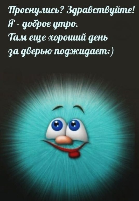 Проснулись? Здравствуйте! Я - доброе утро. Там еще хороший день за дверью поджидает:)
