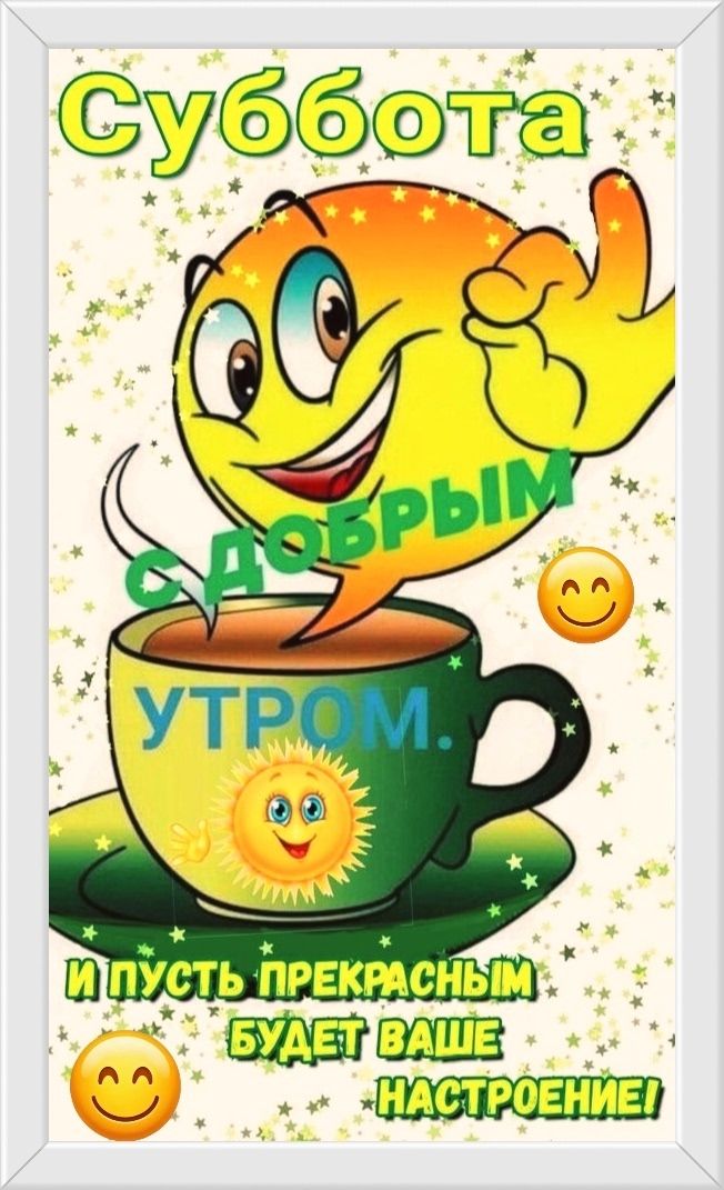 Суббота С ДОБРЫМ УТРОМ. И ПУСТЬ ПРЕКРАСНЫМ БУДЕТ ВАШЕ НАСТРОЕНИЕ!