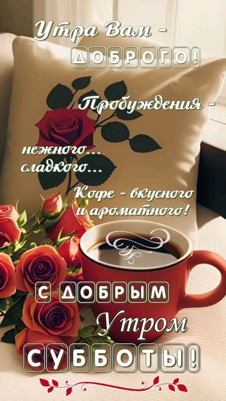 Утра Вам - ДОБРОГО! Пробуждения - нежного... сладкого... Кофе - вкусного и ароматного! С ДОБРЫМ Утром СУББОТЫ!