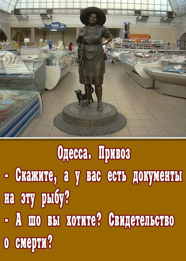 Одесса. Привоз - Скажите, а у вас есть документы на эту рыбу? - А шо вы хотите? Свидетельство о смерти?