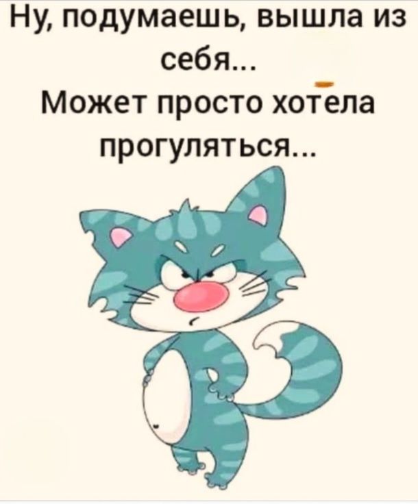 Ну, подумаешь, вышла из себя... Может просто хотела прогуляться...