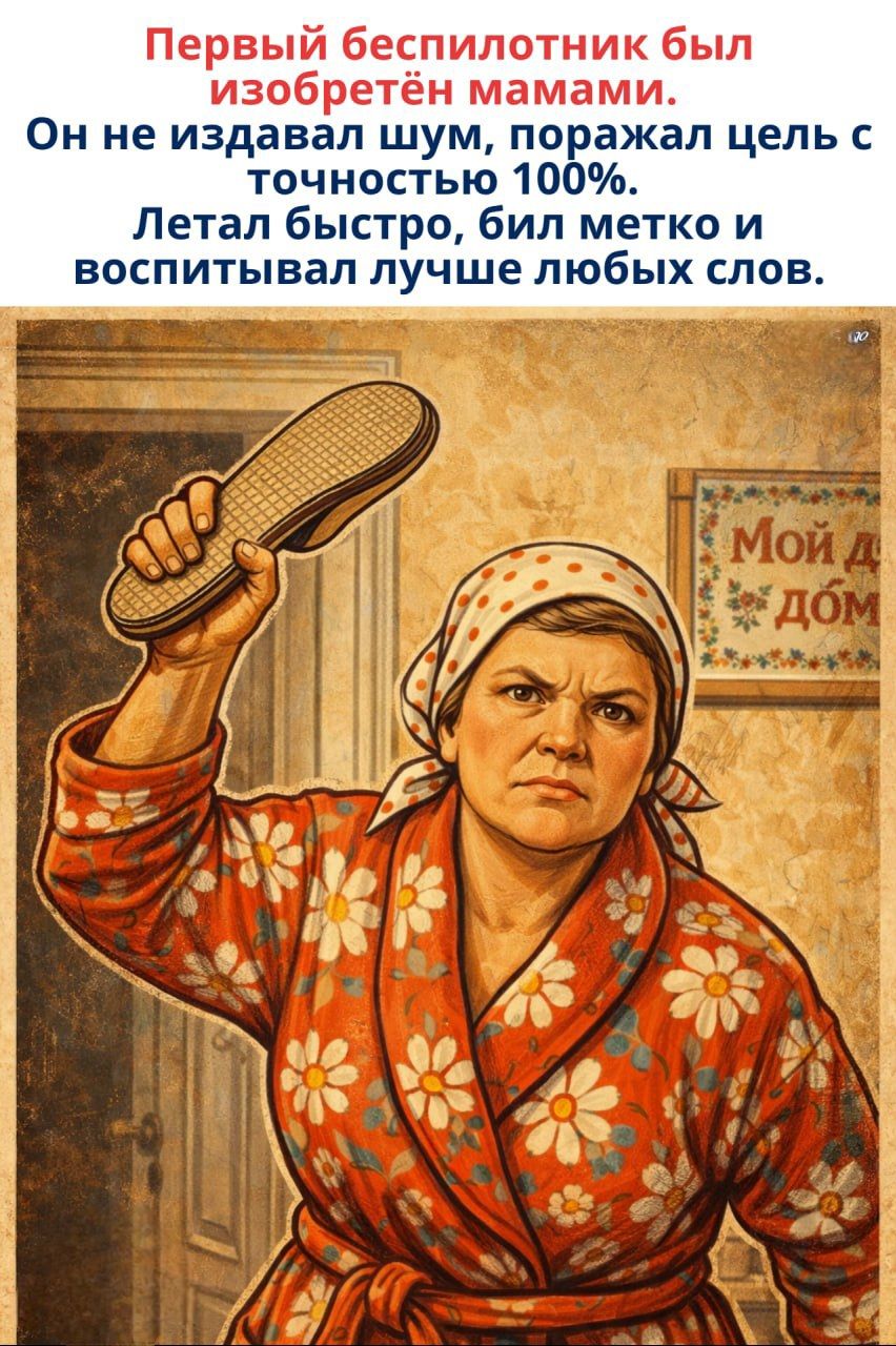 Первый беспилотник был изобретён мамами. Он не издавал шум, поражал цель с точностью 100%. Летал быстро, бил метко и воспитывал лучше любых слов. Мой дом