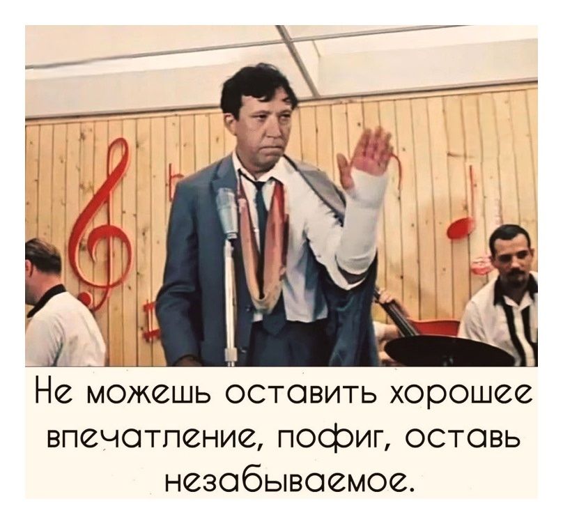 Не можешь оставить хорошее впечатление, пофиг, оставь незабываемое.