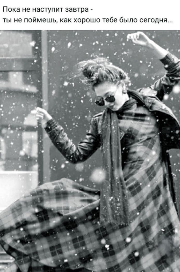 Пока не наступит завтра - ты не поймешь, как хорошо тебе было сегодня...