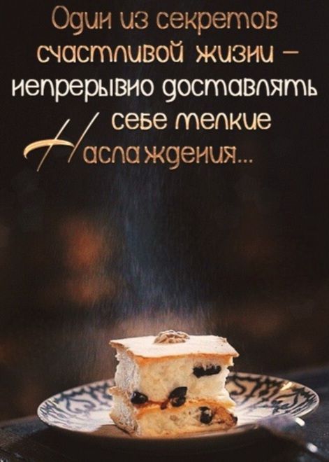 Один из секретов счастливой жизни – непрерывно доставлять себе мелкие наслаждения...