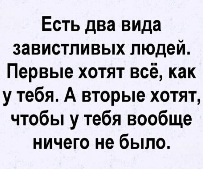 Есть два вида завистливых людей. Первые хотят всё, как у тебя. А вторые хотят, чтобы у тебя вообще ничего не было.