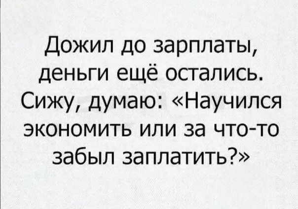 Дожил до зарплаты, деньги ещё остались. Сижу, думаю: «Научился экономить или за что-то забыл заплатить?»