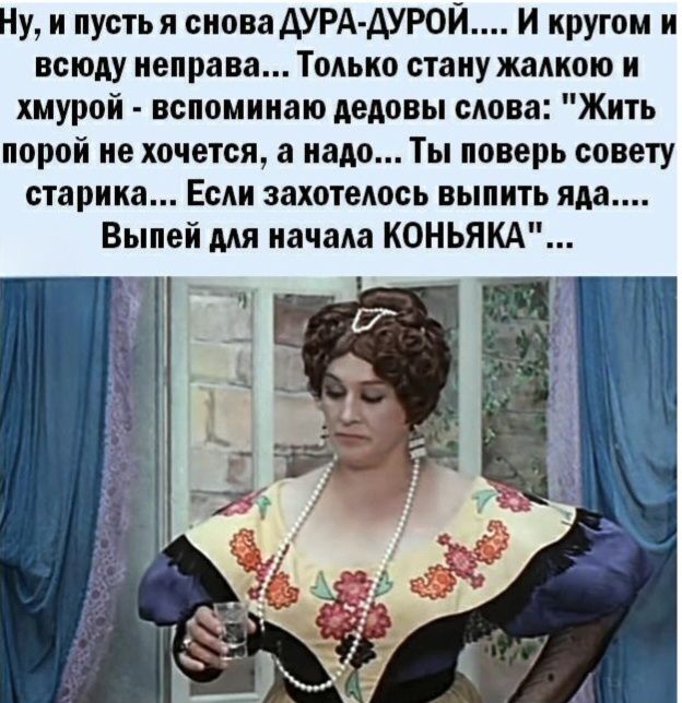 Ну, и пусть я снова ДУРА-ДУРОЙ.... И кругом и всюду неправа... Только стану жалкою и хмурой - вспоминаю дедовы слова: 