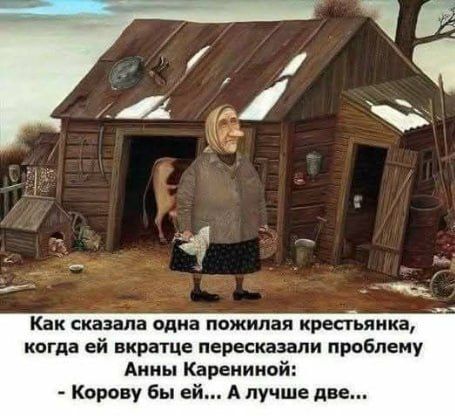 Как сказала одна пожилая крестьянка, когда ей вкратце пересказали проблему Анны Карениной: - Корову бы ей... А лучше две...