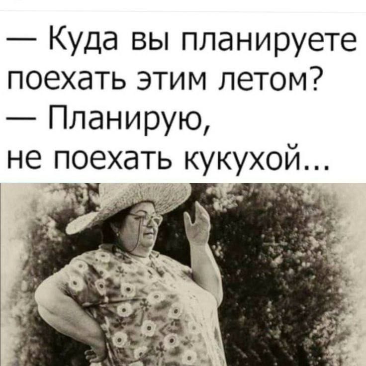 — Куда вы планируете поехать этим летом? — Планирую, не поехать кукухой...