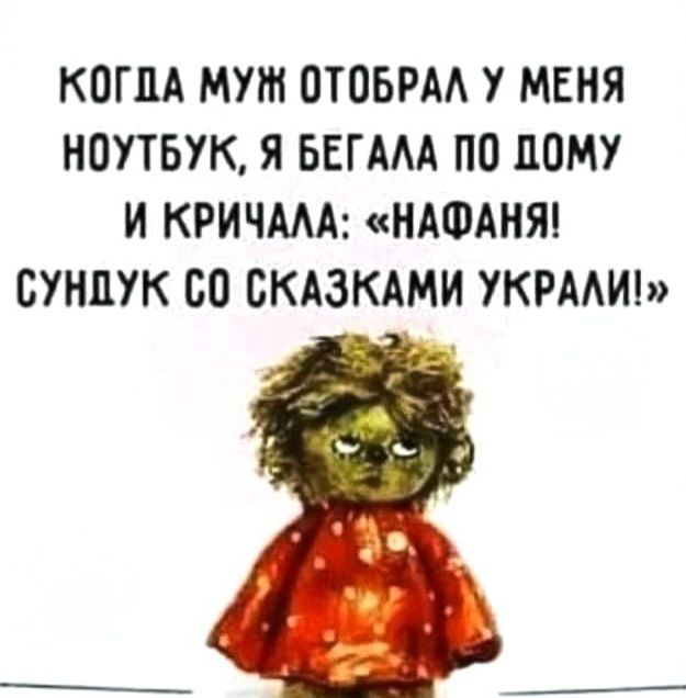 КОГДА МУЖ ОТОБРАЛ У МЕНЯ НОУТБУК, Я БЕГАЛА ПО ДОМУ И КРИЧАЛА: «НАФАНЯ! СУНДУК СО СКАЗКАМИ УКРАЛИ!»