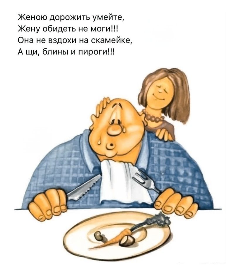 Женою дорожить умейте, Жену обидеть не моги!!! Она не вздохи на скамейке, А щи, блины и пироги!!!