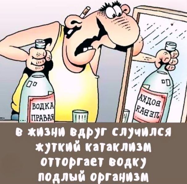 ВОДКА ПРАВАЯ. В жизни вдруг случился жуткий катаклизм, отторгает водку подлый организм.