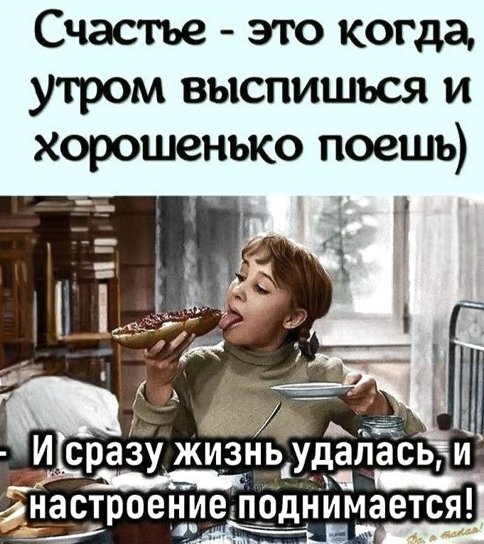 Счастье - это когда, утром выспишься и хорошенько поешь) - И сразу жизнь удалась, и настроение поднимается!