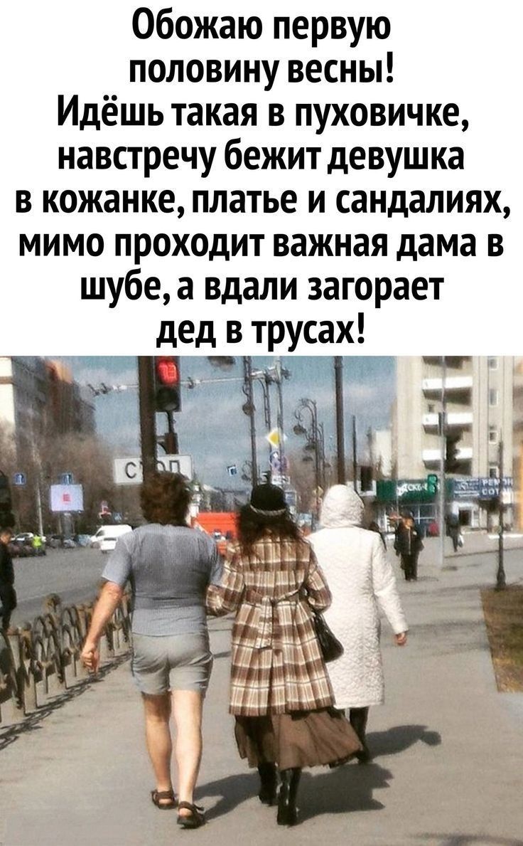 Обожаю первую половину весны! Идёшь такая в пуховичке, навстречу бежит девушка в кожанке, платье и сандалиях, мимо проходит важная дама в шубе, а вдали загорает дед в трусах!