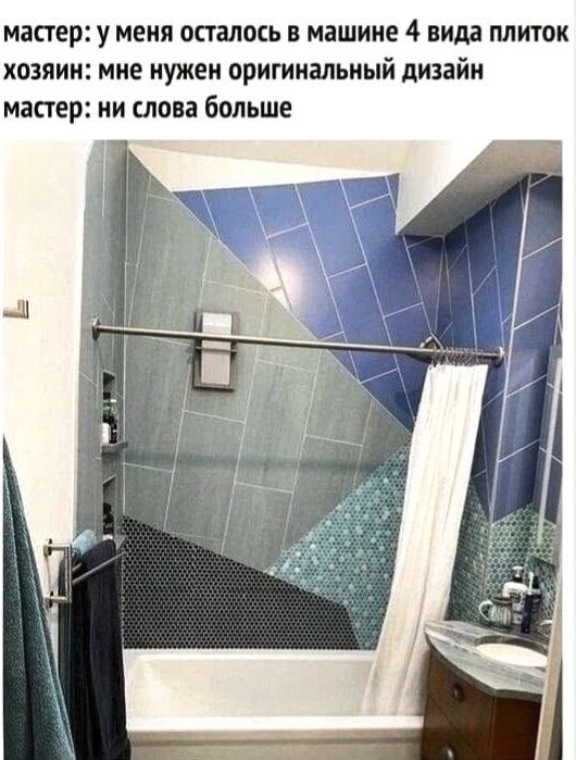 мастер: у меня осталось в машине 4 вида плиток хозяин: мне нужен оригинальный дизайн мастер: ни слова больше