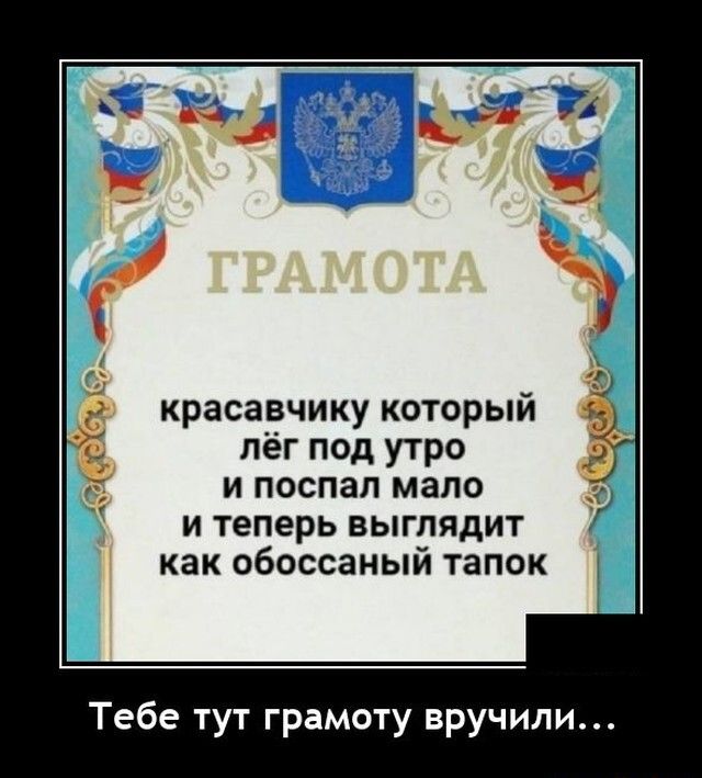 красавчику который лёг под утро и поспал мало и теперь выглядит как обоссаный тапок Тебе тут грамоту вручили