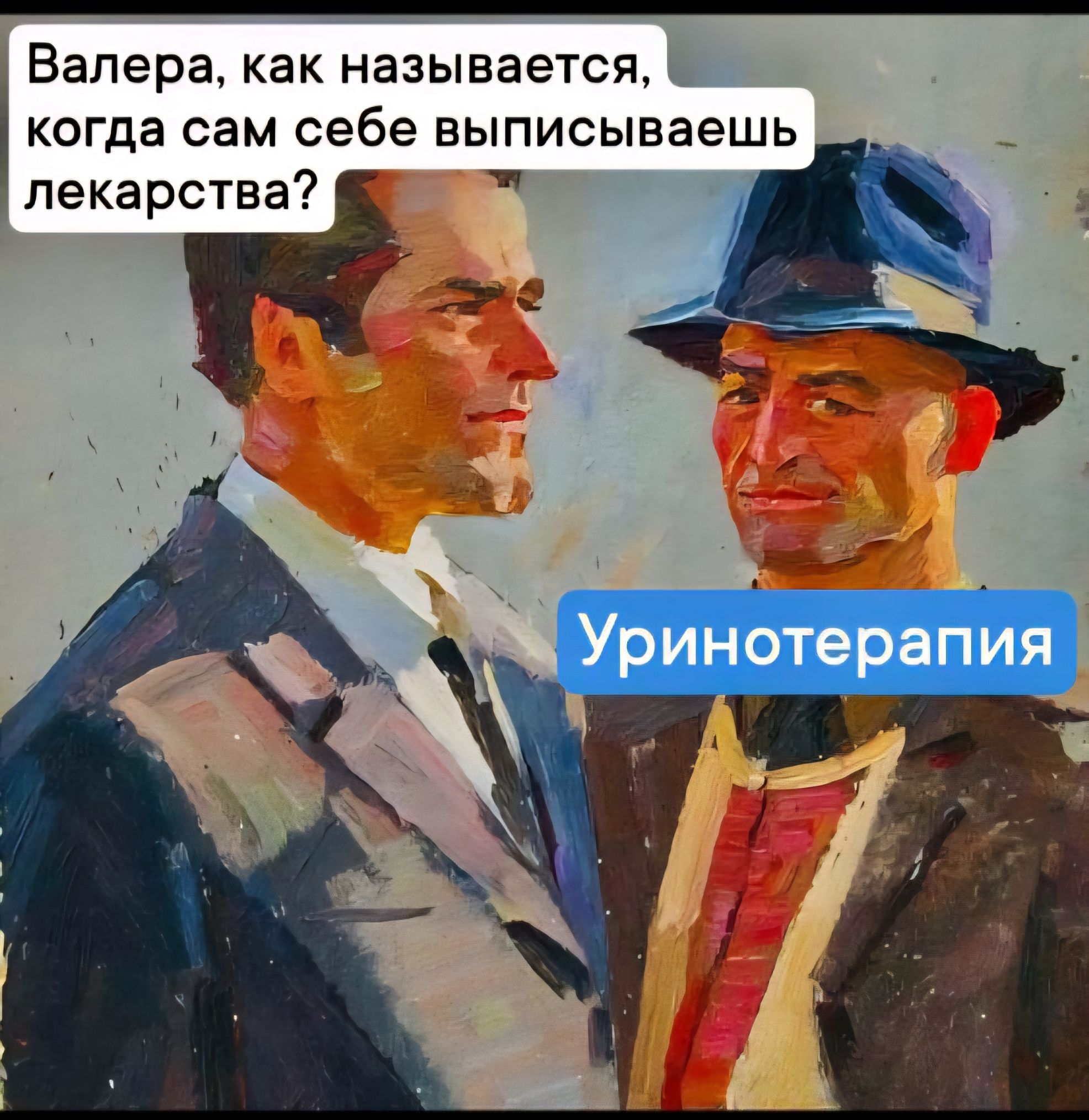 Валера, как называется, когда сам себе выписываешь лекарства? Уринотерапия.