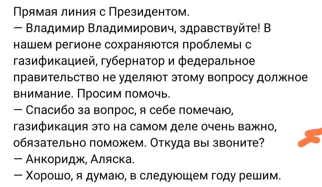 Прямая линия с Президентом Владимир Владимирович здравствуйте В нашем регионе сохраняются проблемы с газификацией губернатор и федеральное правительство не уделяют этому вопросу должное внимание Просим помочь Спасибо за вопрос я себе помечаю тазификация это на самом деле очень важно обязательно поможем Откуда вы звоните Анкоридж Аляска Хорошо я думаю в следующем году решим