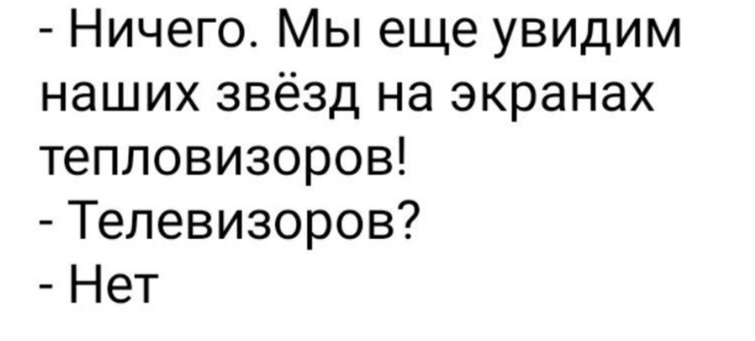 Ничего Мы еще увидим наших звёзд на экранах тепловизоров Телевизоров Нет