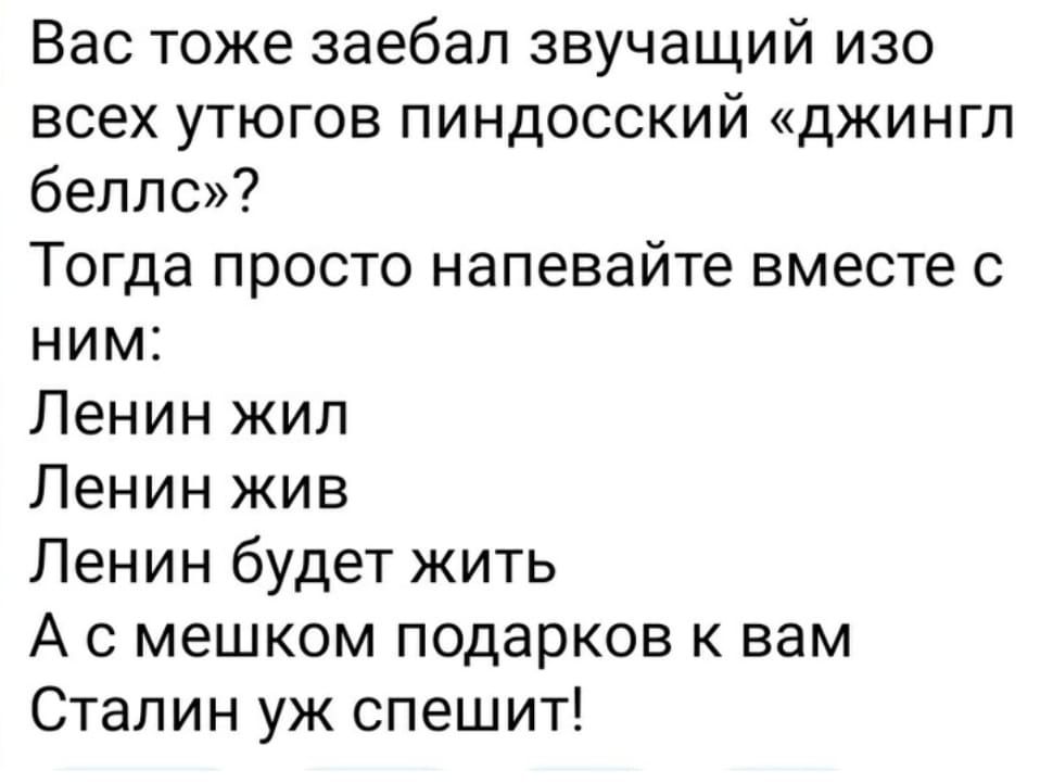 Вас тоже заебал звучащий изо всех утюгов пиндосский джингл беплс Тогда просто напевайте вместе с ним Ленин жил Ленин жив Ленин будет жить А с мешком подарков к вам Сталин уж спешит