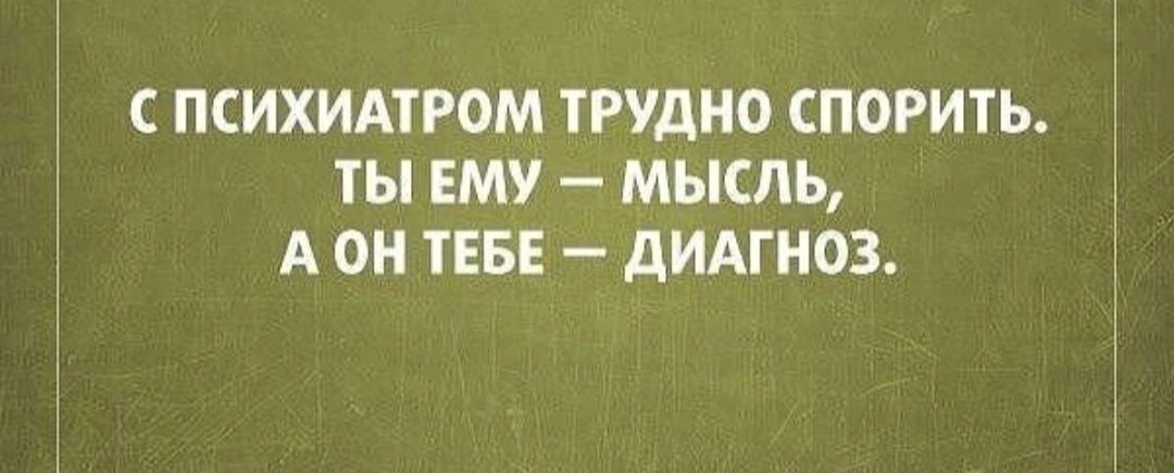 ПСИХИАТРОМ ТРУДНО СПОРИТЬ ты ЕМУ МЫСЛЬ А ОН ТЕБЕ дИАГНОЗ