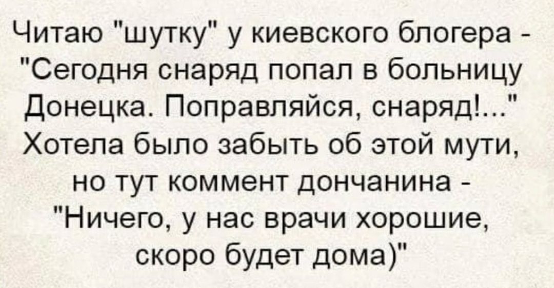 Читаю шутку у киевского блогера Сегодня снаряд попал в больницу Донецка Поправляйся снаряд Хотела было забыть об этой мути но тут коммент дончанина Ничего у нас врачи хорошие скоро будет дома