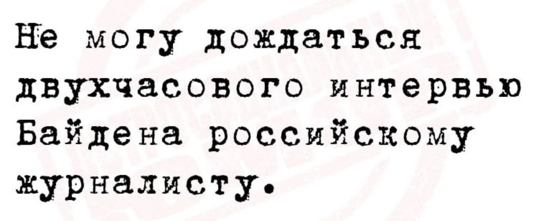 не могу дождаться двухчасового интервью Байдена российскому журналисту