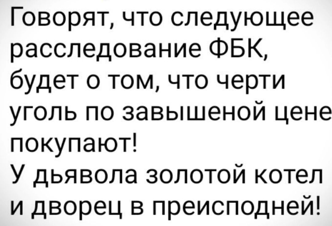 Говорят что следующее расследование ФБК будет о том что черти уголь по завышеной цене покупают У дьявола золотой котел и дворец в преисподней