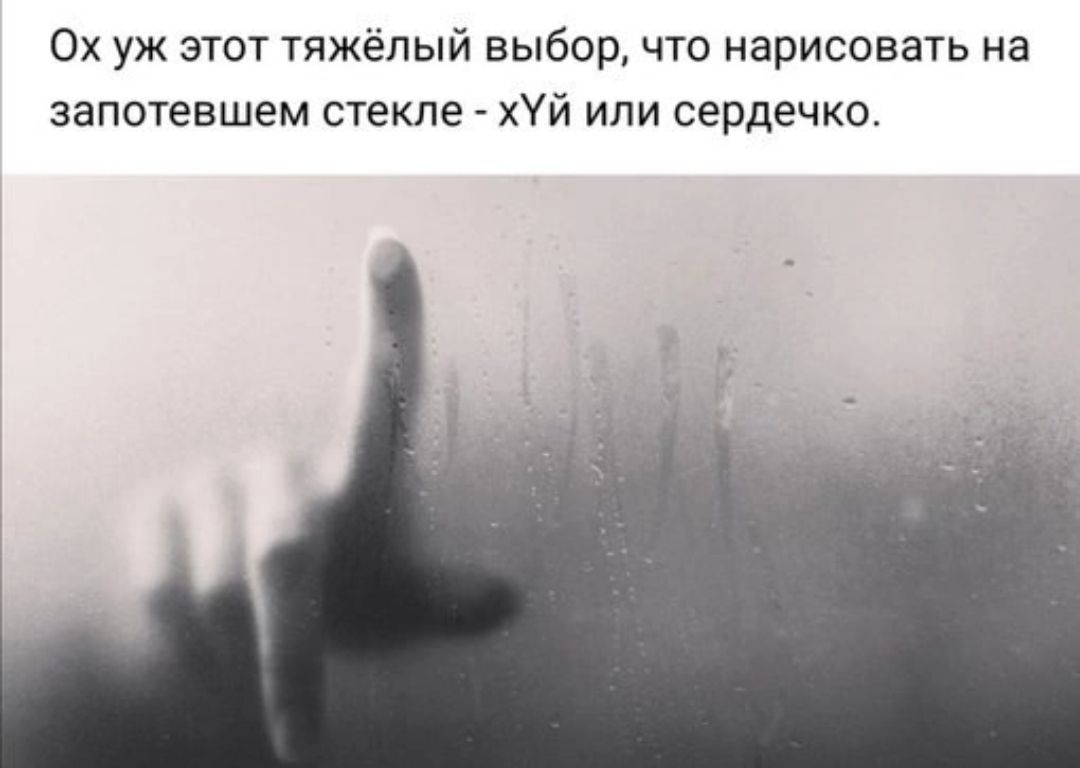Ох уж этот тяжёлый выбор что нарисовать на запотевшем сгекпе ХУЙ или сердечко