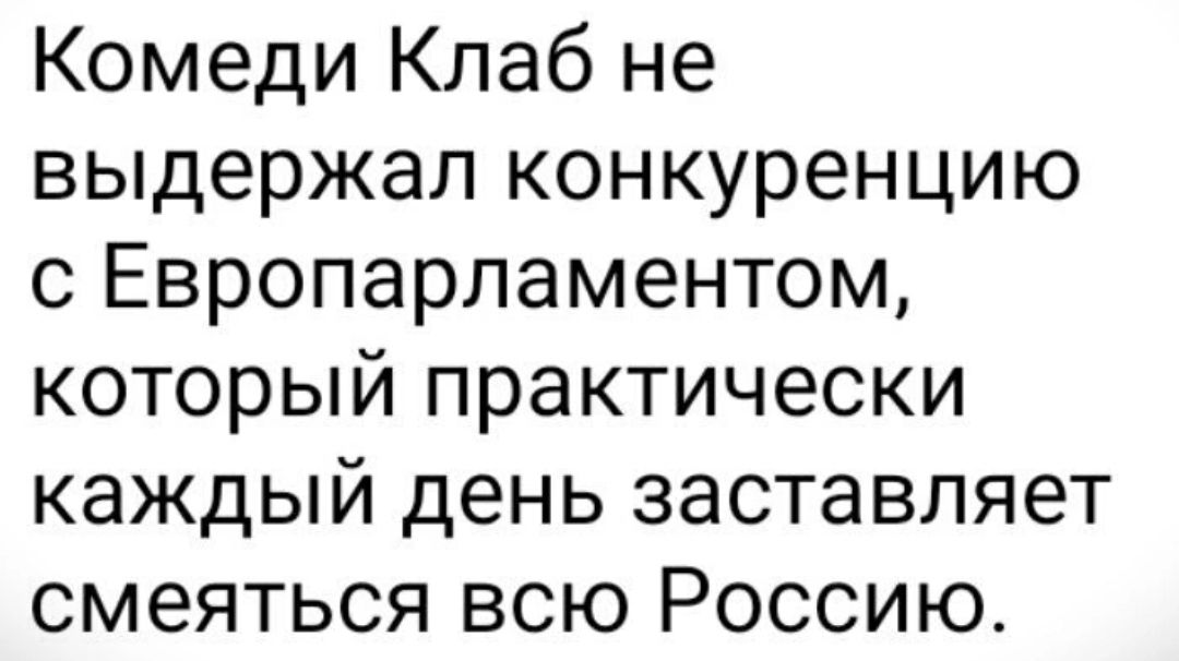 Комеди Клаб не выдержал конкуренцию с Европарламентом который практически каждый день заставляет смеяться всю Россию