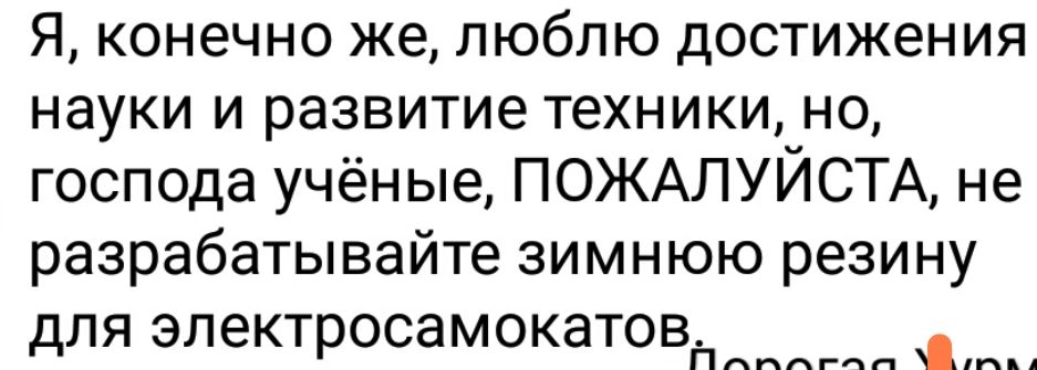 Я конечно же люблю достижения науки и развитие техники но господа учёные ПОЖАЛУЙСТА не разрабатывайте зимнюю резину для электросамокатов ол Й