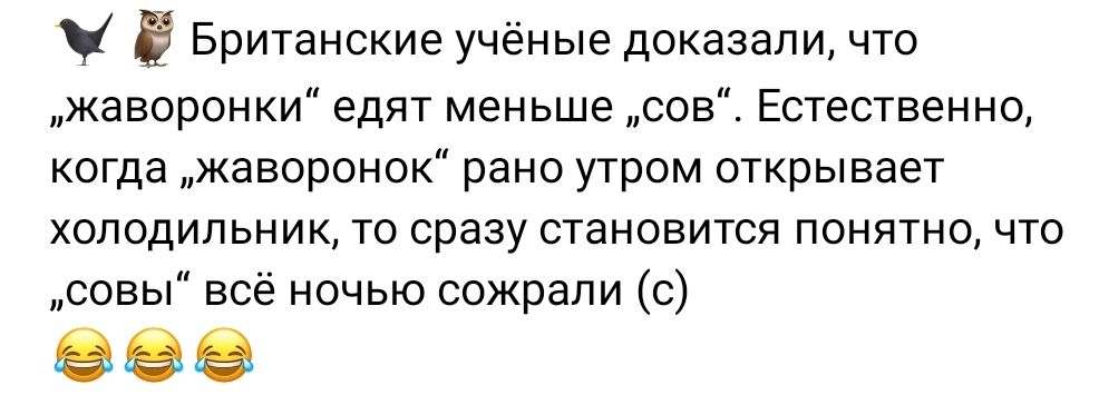 Ч Ё Британские учёные доказали что жаворонки едят меньше сов Естественно когда жаворонок рано утром открывает холодильник то сразу становится понятно что совы всё ночью сожрали с ее